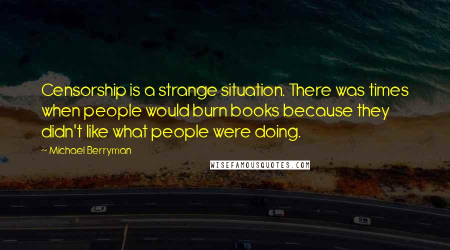 Michael Berryman Quotes: Censorship is a strange situation. There was times when people would burn books because they didn't like what people were doing.