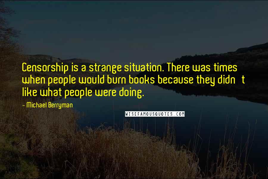 Michael Berryman Quotes: Censorship is a strange situation. There was times when people would burn books because they didn't like what people were doing.