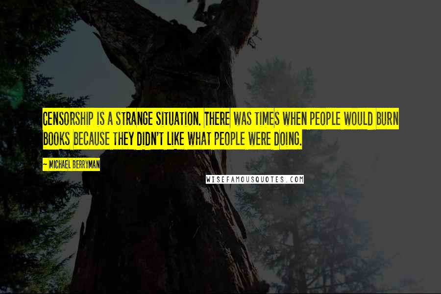 Michael Berryman Quotes: Censorship is a strange situation. There was times when people would burn books because they didn't like what people were doing.