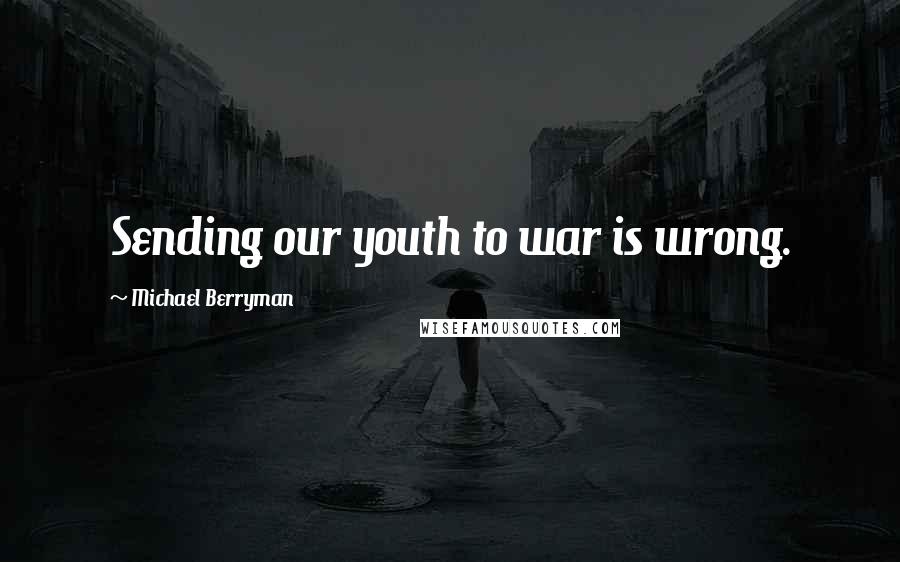 Michael Berryman Quotes: Sending our youth to war is wrong.