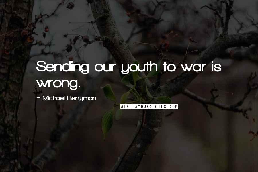 Michael Berryman Quotes: Sending our youth to war is wrong.