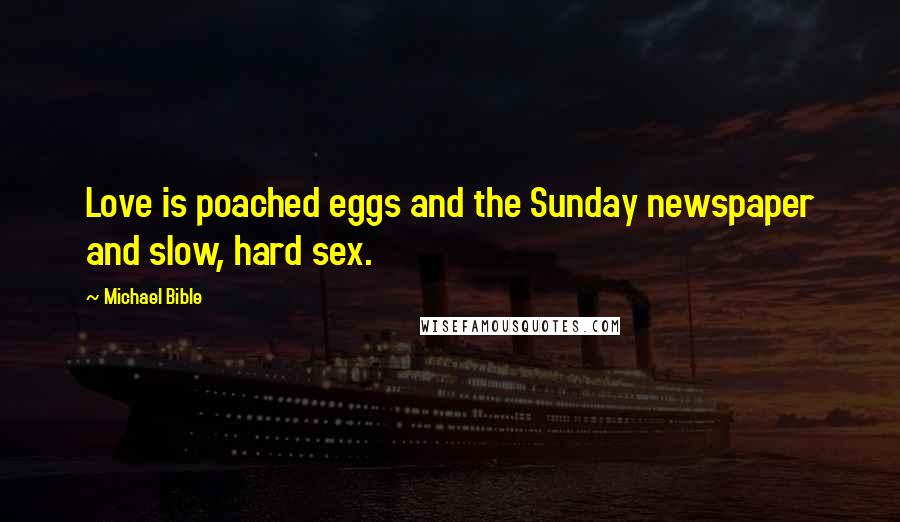 Michael Bible Quotes: Love is poached eggs and the Sunday newspaper and slow, hard sex.