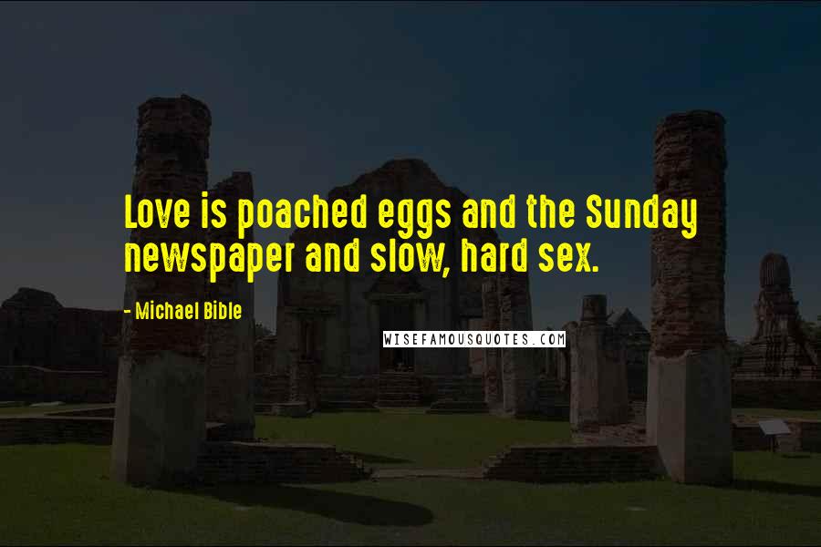 Michael Bible Quotes: Love is poached eggs and the Sunday newspaper and slow, hard sex.