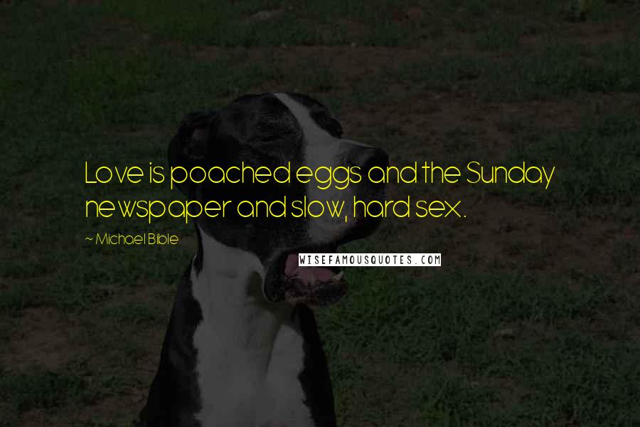 Michael Bible Quotes: Love is poached eggs and the Sunday newspaper and slow, hard sex.