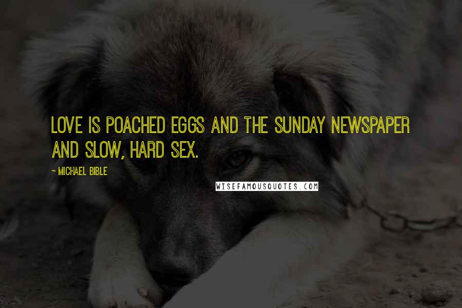 Michael Bible Quotes: Love is poached eggs and the Sunday newspaper and slow, hard sex.