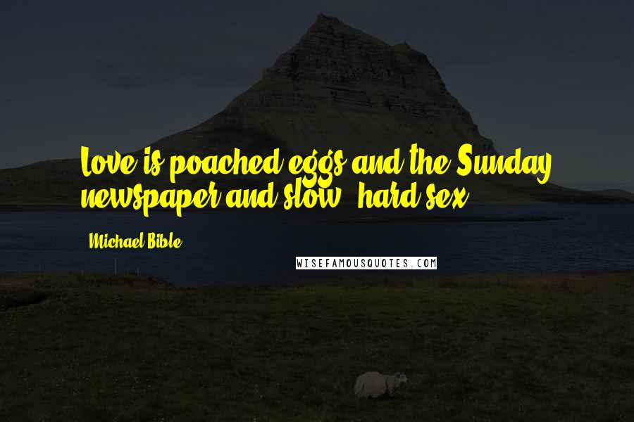 Michael Bible Quotes: Love is poached eggs and the Sunday newspaper and slow, hard sex.