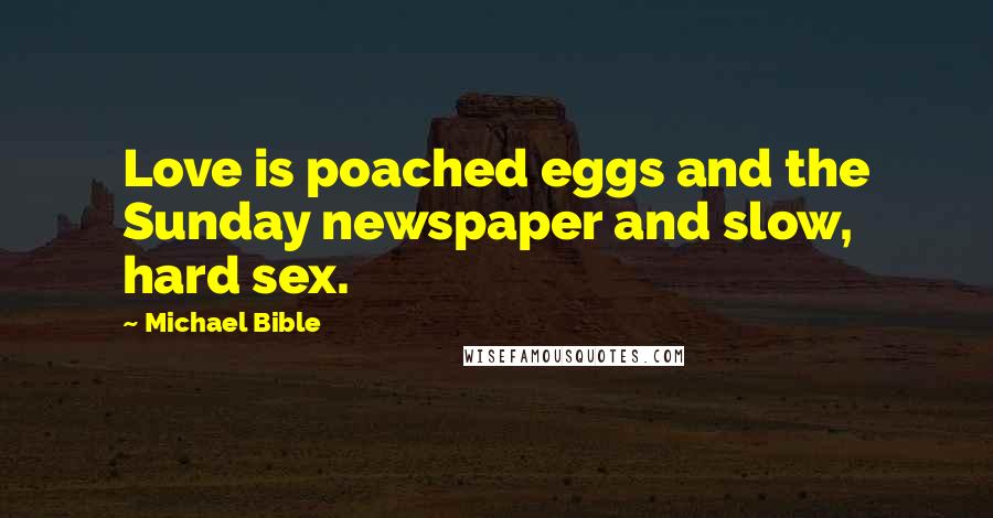 Michael Bible Quotes: Love is poached eggs and the Sunday newspaper and slow, hard sex.