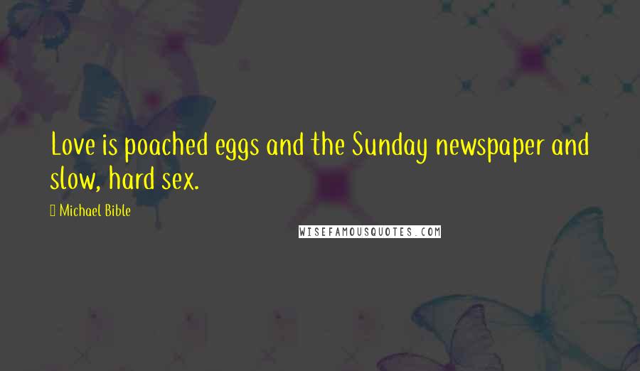 Michael Bible Quotes: Love is poached eggs and the Sunday newspaper and slow, hard sex.