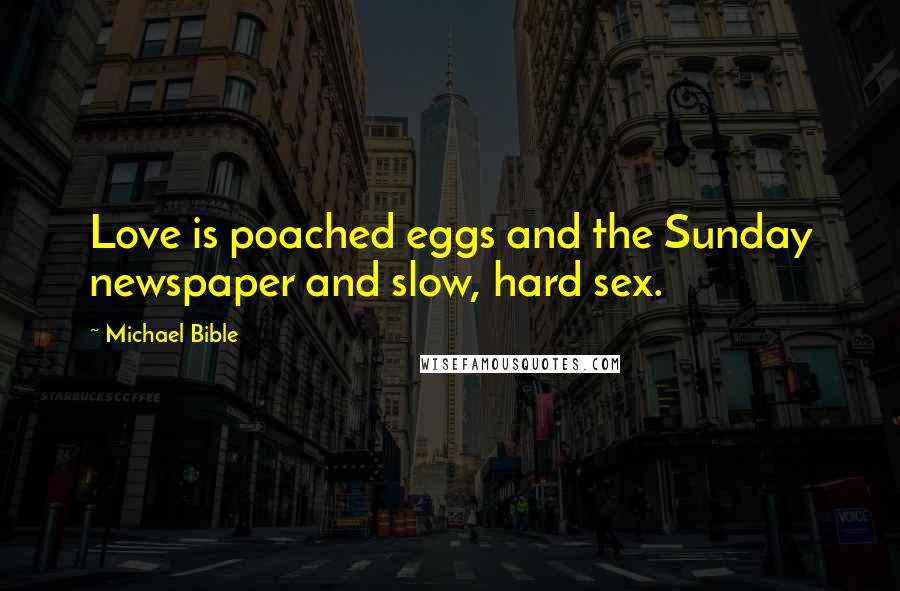Michael Bible Quotes: Love is poached eggs and the Sunday newspaper and slow, hard sex.