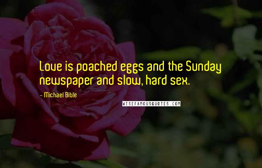 Michael Bible Quotes: Love is poached eggs and the Sunday newspaper and slow, hard sex.