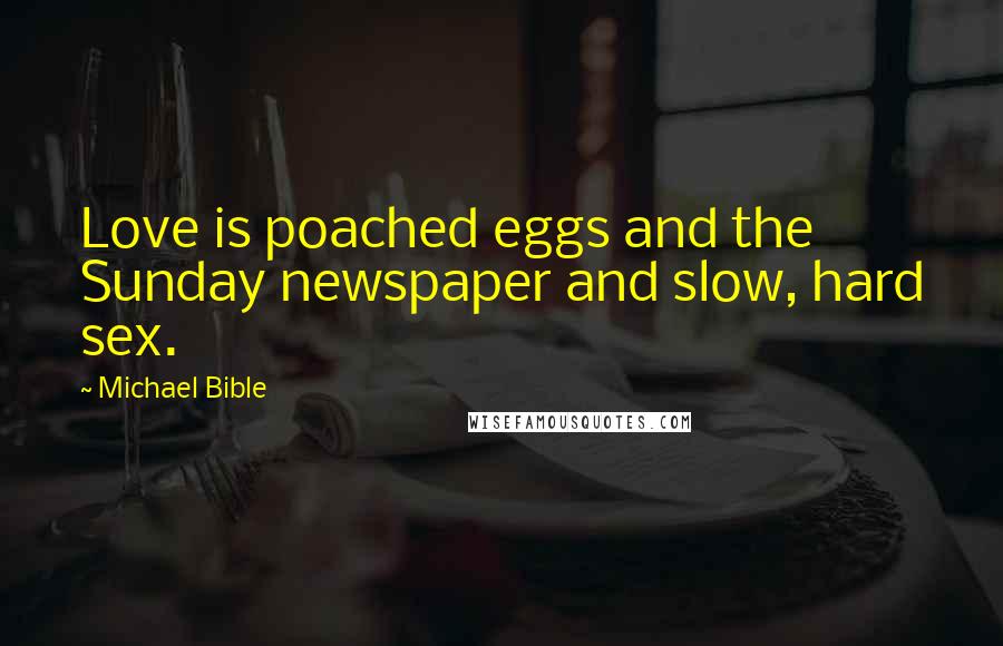 Michael Bible Quotes: Love is poached eggs and the Sunday newspaper and slow, hard sex.
