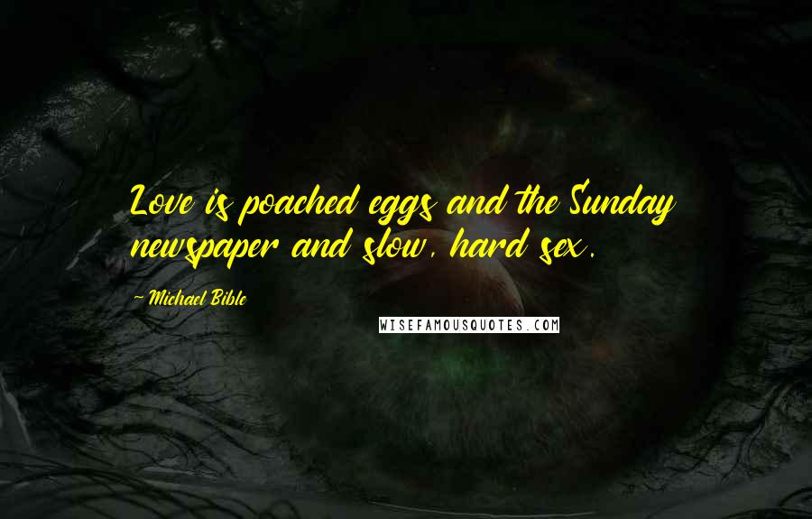 Michael Bible Quotes: Love is poached eggs and the Sunday newspaper and slow, hard sex.