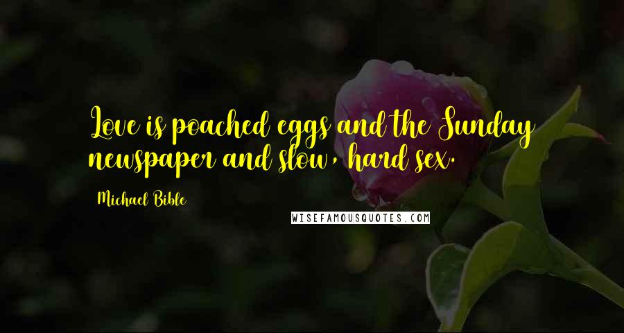 Michael Bible Quotes: Love is poached eggs and the Sunday newspaper and slow, hard sex.