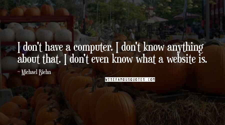 Michael Biehn Quotes: I don't have a computer. I don't know anything about that. I don't even know what a website is.