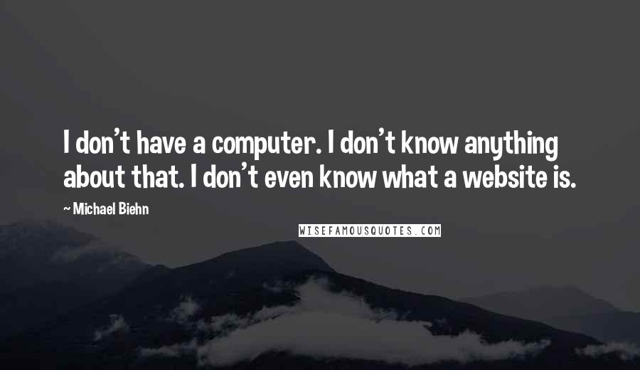 Michael Biehn Quotes: I don't have a computer. I don't know anything about that. I don't even know what a website is.