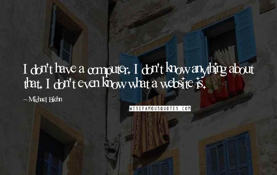 Michael Biehn Quotes: I don't have a computer. I don't know anything about that. I don't even know what a website is.