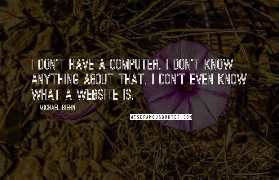 Michael Biehn Quotes: I don't have a computer. I don't know anything about that. I don't even know what a website is.