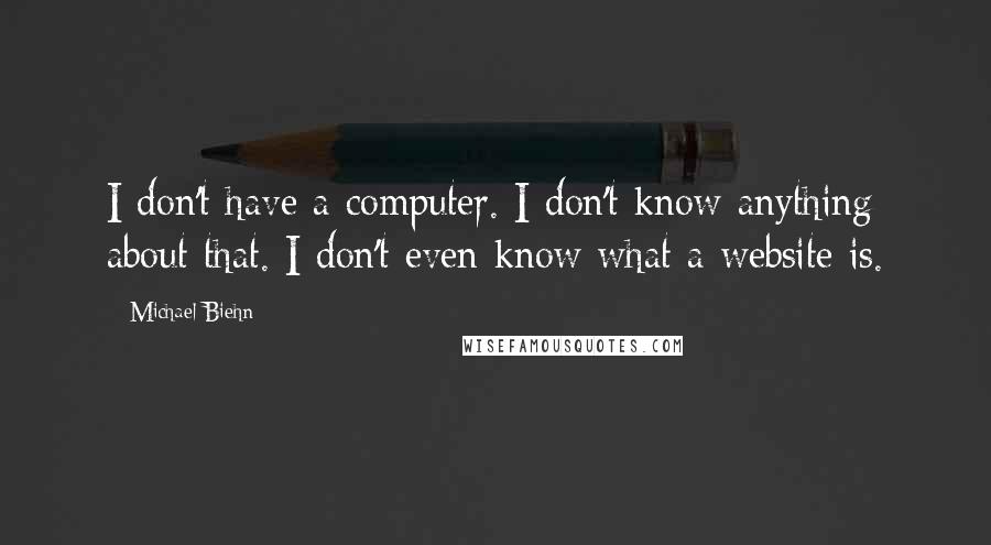 Michael Biehn Quotes: I don't have a computer. I don't know anything about that. I don't even know what a website is.