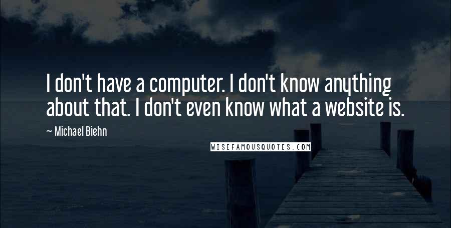 Michael Biehn Quotes: I don't have a computer. I don't know anything about that. I don't even know what a website is.