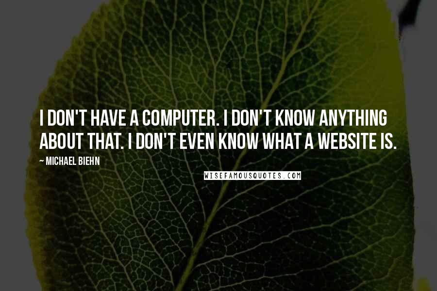 Michael Biehn Quotes: I don't have a computer. I don't know anything about that. I don't even know what a website is.