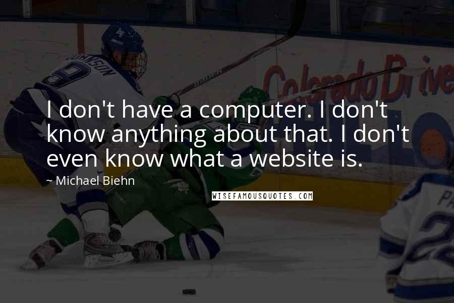 Michael Biehn Quotes: I don't have a computer. I don't know anything about that. I don't even know what a website is.