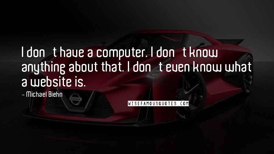 Michael Biehn Quotes: I don't have a computer. I don't know anything about that. I don't even know what a website is.