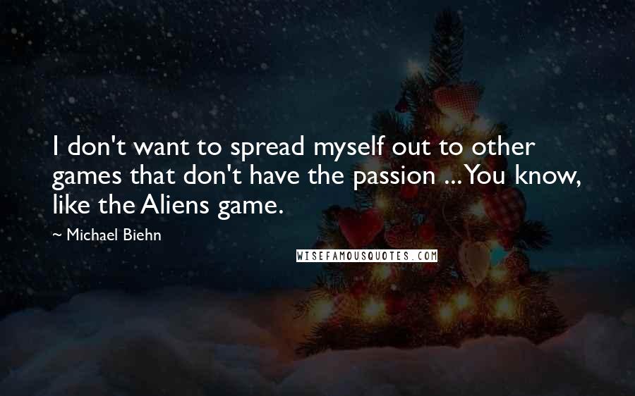 Michael Biehn Quotes: I don't want to spread myself out to other games that don't have the passion ... You know, like the Aliens game.