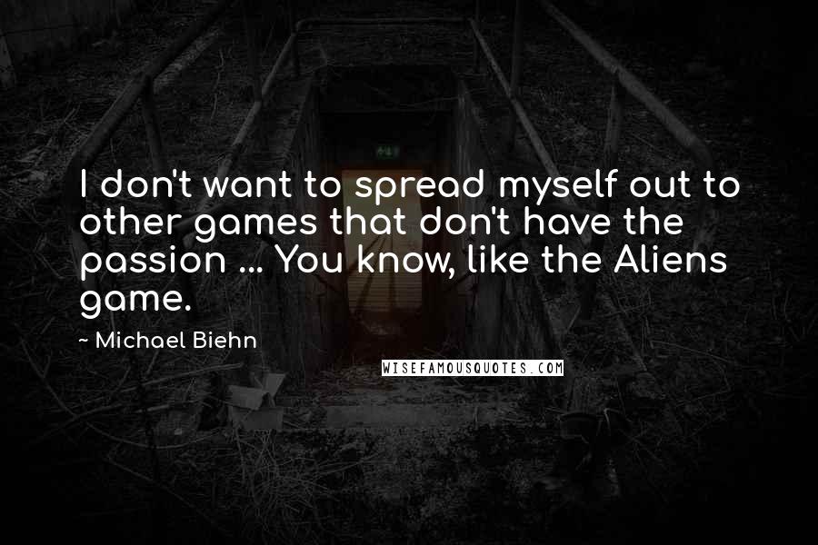 Michael Biehn Quotes: I don't want to spread myself out to other games that don't have the passion ... You know, like the Aliens game.