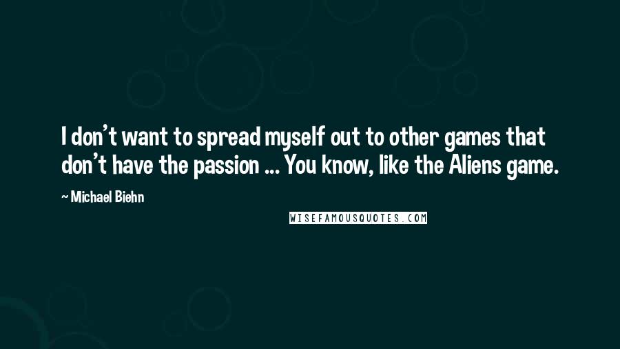 Michael Biehn Quotes: I don't want to spread myself out to other games that don't have the passion ... You know, like the Aliens game.