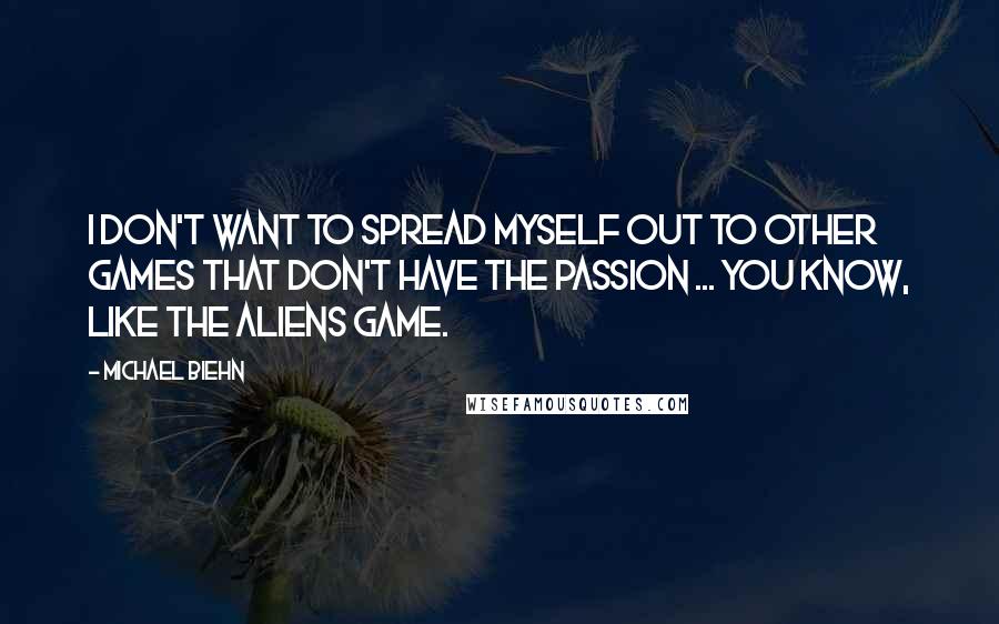 Michael Biehn Quotes: I don't want to spread myself out to other games that don't have the passion ... You know, like the Aliens game.