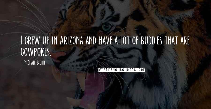 Michael Biehn Quotes: I grew up in Arizona and have a lot of buddies that are cowpokes.
