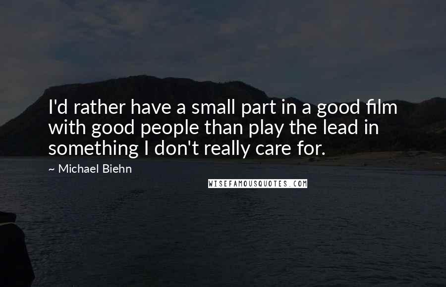 Michael Biehn Quotes: I'd rather have a small part in a good film with good people than play the lead in something I don't really care for.