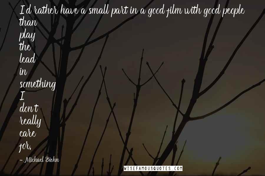 Michael Biehn Quotes: I'd rather have a small part in a good film with good people than play the lead in something I don't really care for.