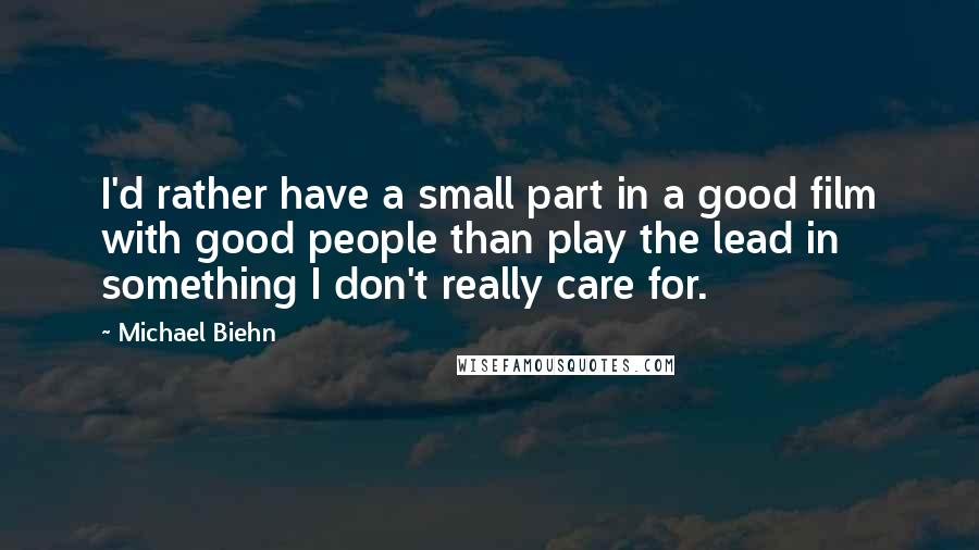 Michael Biehn Quotes: I'd rather have a small part in a good film with good people than play the lead in something I don't really care for.