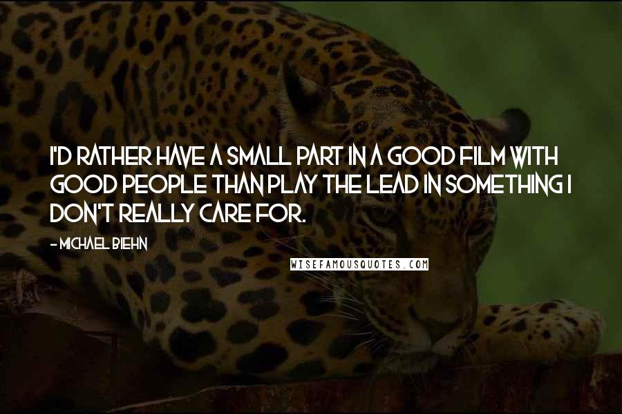 Michael Biehn Quotes: I'd rather have a small part in a good film with good people than play the lead in something I don't really care for.