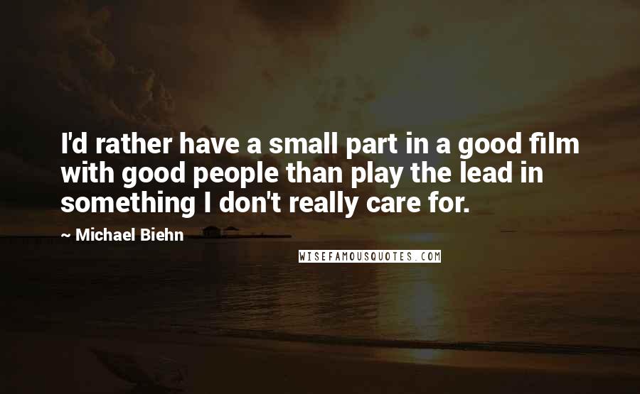 Michael Biehn Quotes: I'd rather have a small part in a good film with good people than play the lead in something I don't really care for.