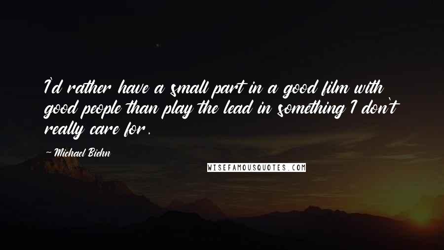 Michael Biehn Quotes: I'd rather have a small part in a good film with good people than play the lead in something I don't really care for.