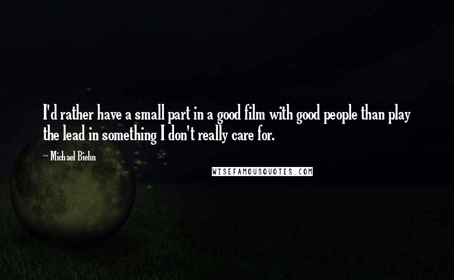 Michael Biehn Quotes: I'd rather have a small part in a good film with good people than play the lead in something I don't really care for.