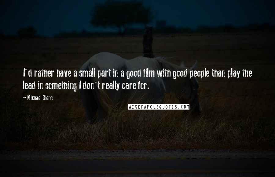 Michael Biehn Quotes: I'd rather have a small part in a good film with good people than play the lead in something I don't really care for.