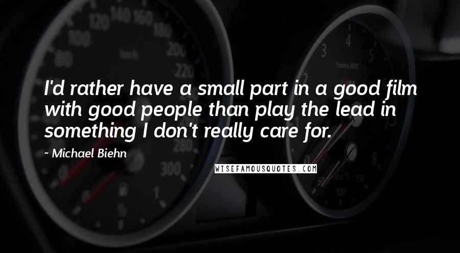 Michael Biehn Quotes: I'd rather have a small part in a good film with good people than play the lead in something I don't really care for.