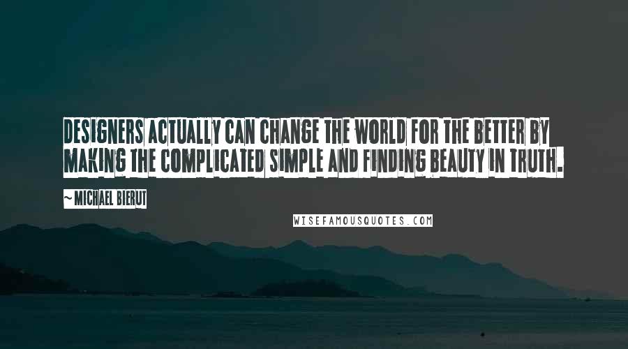 Michael Bierut Quotes: designers actually can change the world for the better by making the complicated simple and finding beauty in truth.