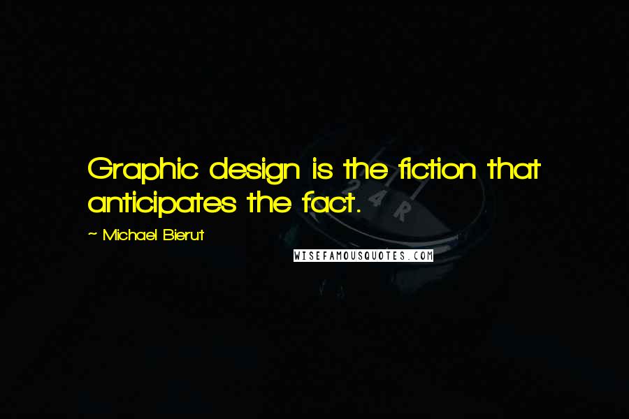 Michael Bierut Quotes: Graphic design is the fiction that anticipates the fact.