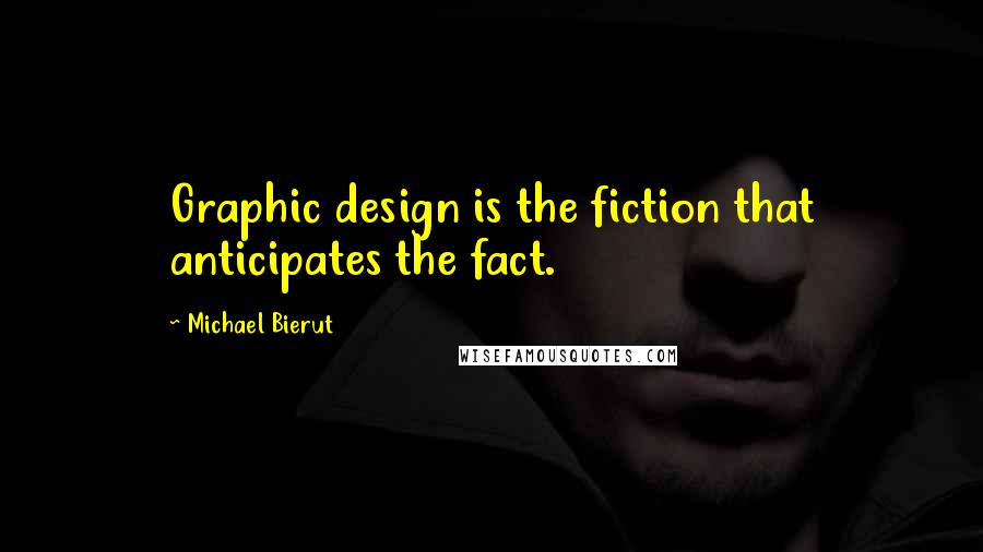 Michael Bierut Quotes: Graphic design is the fiction that anticipates the fact.