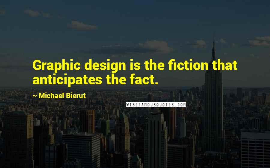 Michael Bierut Quotes: Graphic design is the fiction that anticipates the fact.