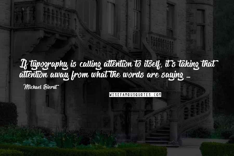 Michael Bierut Quotes: If typography is calling attention to itself, it's taking that attention away from what the words are saying ...