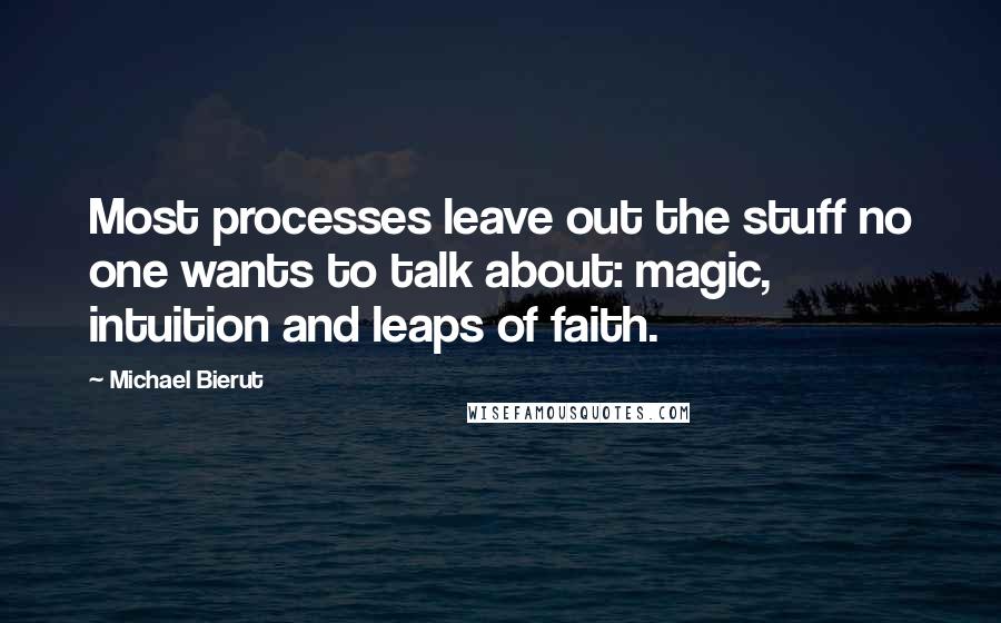 Michael Bierut Quotes: Most processes leave out the stuff no one wants to talk about: magic, intuition and leaps of faith.