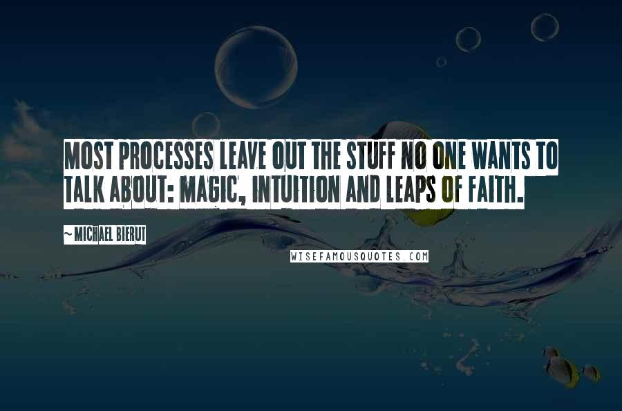 Michael Bierut Quotes: Most processes leave out the stuff no one wants to talk about: magic, intuition and leaps of faith.