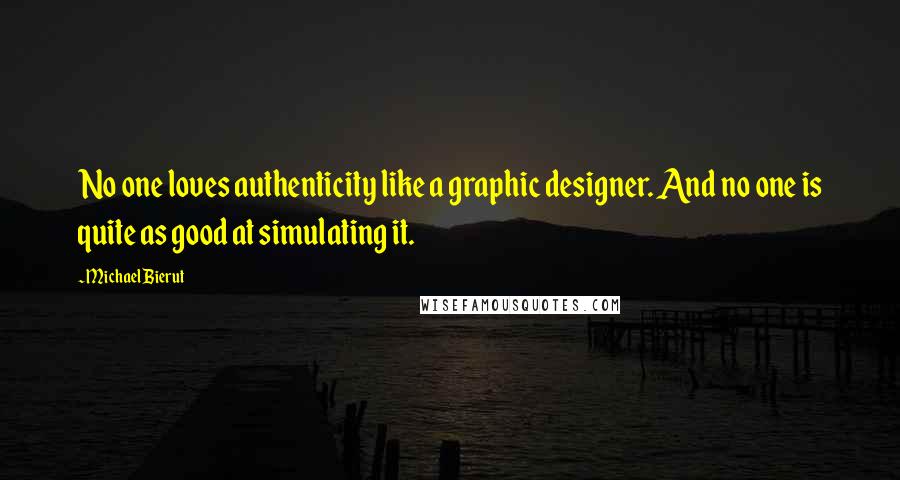 Michael Bierut Quotes: No one loves authenticity like a graphic designer. And no one is quite as good at simulating it.