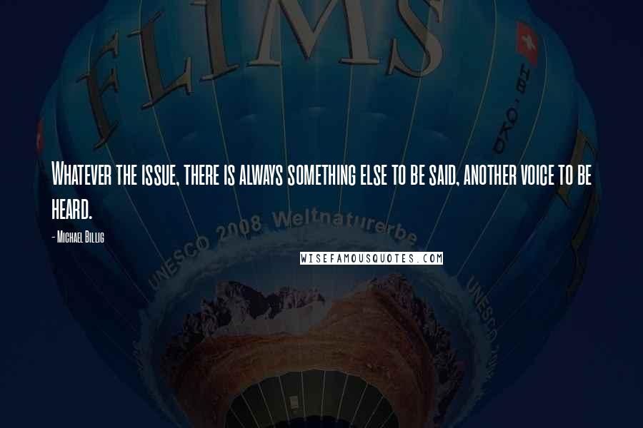 Michael Billig Quotes: Whatever the issue, there is always something else to be said, another voice to be heard.