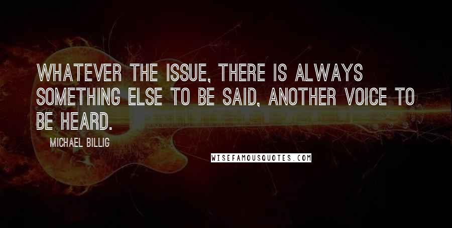 Michael Billig Quotes: Whatever the issue, there is always something else to be said, another voice to be heard.